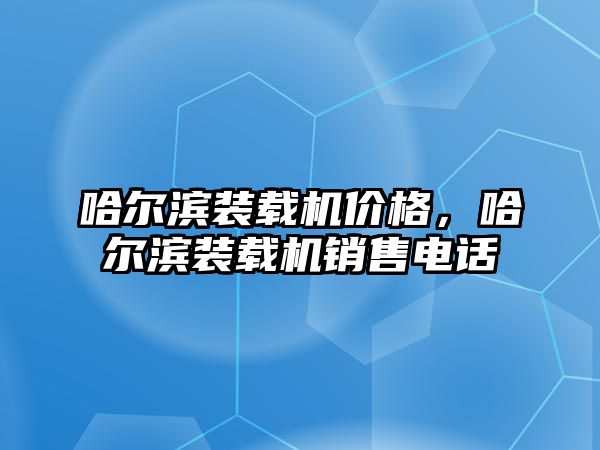 哈爾濱裝載機(jī)價格，哈爾濱裝載機(jī)銷售電話