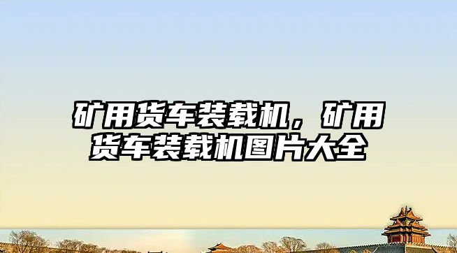 礦用貨車裝載機(jī)，礦用貨車裝載機(jī)圖片大全