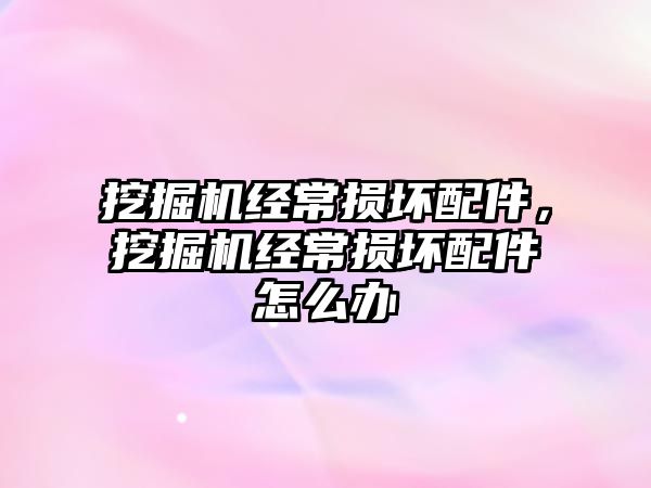 挖掘機(jī)經(jīng)常損壞配件，挖掘機(jī)經(jīng)常損壞配件怎么辦