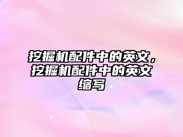 挖掘機配件中的英文，挖掘機配件中的英文縮寫
