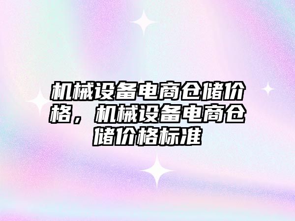 機(jī)械設(shè)備電商倉儲價格，機(jī)械設(shè)備電商倉儲價格標(biāo)準(zhǔn)