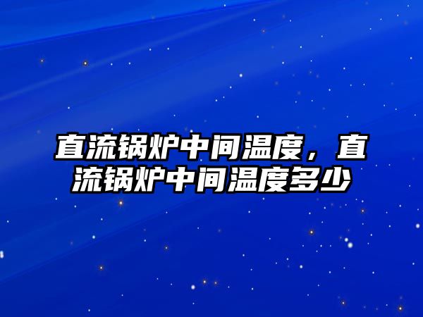 直流鍋爐中間溫度，直流鍋爐中間溫度多少