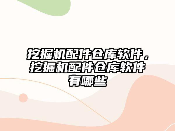 挖掘機(jī)配件倉(cāng)庫(kù)軟件，挖掘機(jī)配件倉(cāng)庫(kù)軟件有哪些