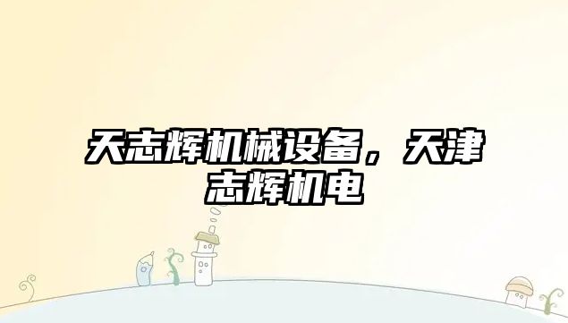 天志輝機(jī)械設(shè)備，天津志輝機(jī)電
