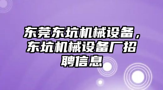東莞東坑機(jī)械設(shè)備，東坑機(jī)械設(shè)備廠招聘信息