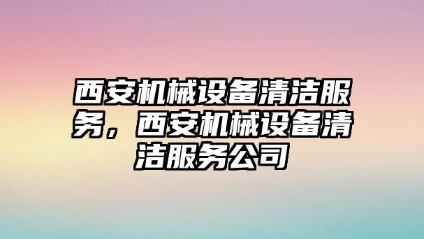 西安機械設(shè)備清潔服務(wù)，西安機械設(shè)備清潔服務(wù)公司