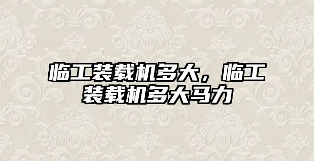 臨工裝載機(jī)多大，臨工裝載機(jī)多大馬力