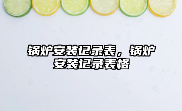 鍋爐安裝記錄表，鍋爐安裝記錄表格