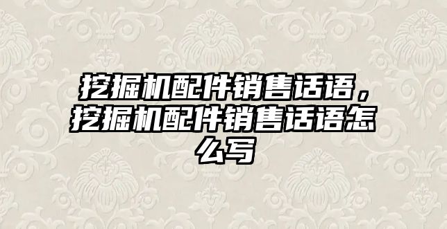 挖掘機(jī)配件銷售話語(yǔ)，挖掘機(jī)配件銷售話語(yǔ)怎么寫(xiě)
