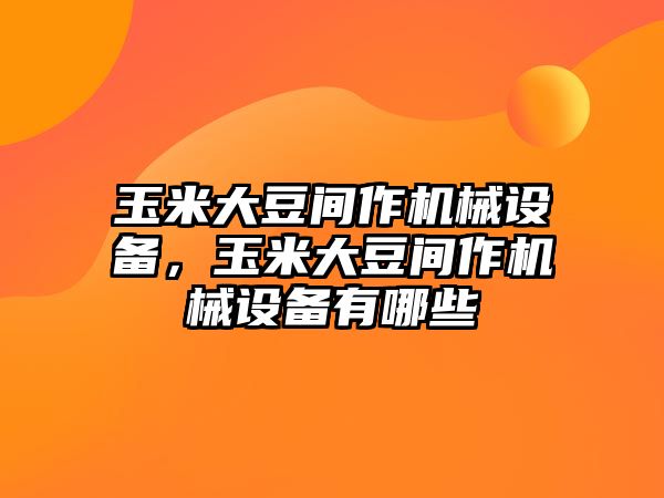 玉米大豆間作機械設(shè)備，玉米大豆間作機械設(shè)備有哪些