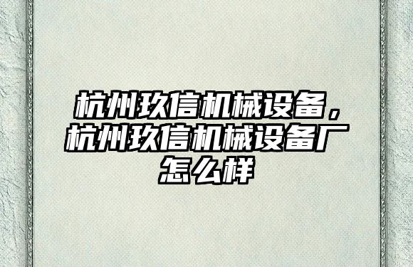杭州玖信機(jī)械設(shè)備，杭州玖信機(jī)械設(shè)備廠怎么樣