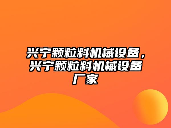 興寧顆粒料機(jī)械設(shè)備，興寧顆粒料機(jī)械設(shè)備廠家