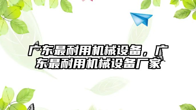 廣東最耐用機(jī)械設(shè)備，廣東最耐用機(jī)械設(shè)備廠(chǎng)家