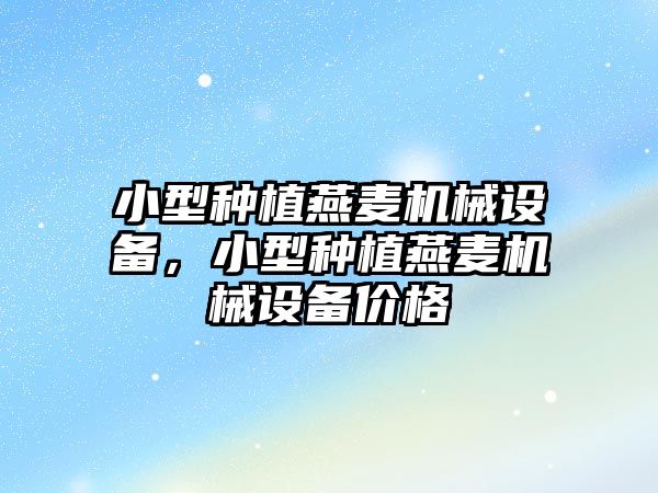 小型種植燕麥機械設(shè)備，小型種植燕麥機械設(shè)備價格