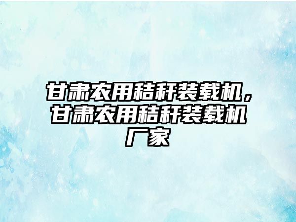 甘肅農用秸稈裝載機，甘肅農用秸稈裝載機廠家