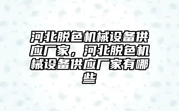 河北脫色機(jī)械設(shè)備供應(yīng)廠家，河北脫色機(jī)械設(shè)備供應(yīng)廠家有哪些