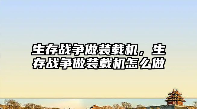 生存戰(zhàn)爭(zhēng)做裝載機(jī)，生存戰(zhàn)爭(zhēng)做裝載機(jī)怎么做