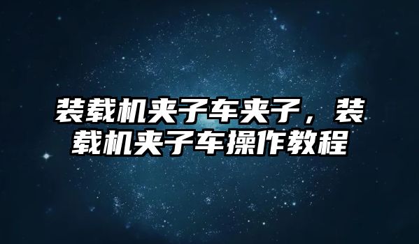 裝載機夾子車夾子，裝載機夾子車操作教程