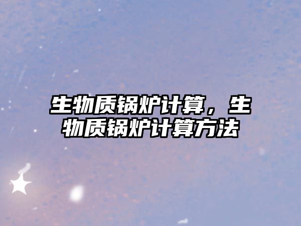 生物質(zhì)鍋爐計(jì)算，生物質(zhì)鍋爐計(jì)算方法
