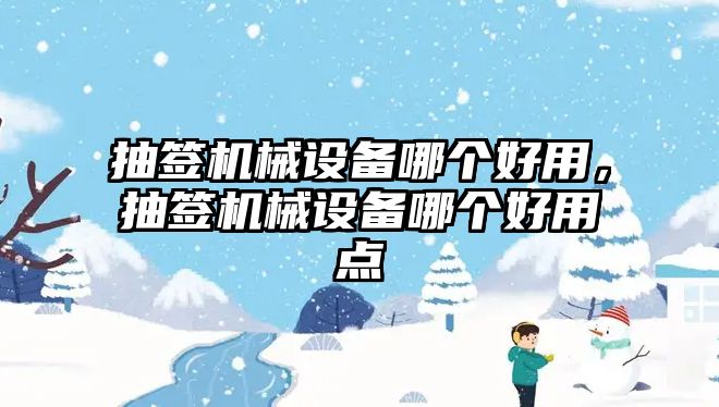 抽簽機(jī)械設(shè)備哪個(gè)好用，抽簽機(jī)械設(shè)備哪個(gè)好用點(diǎn)