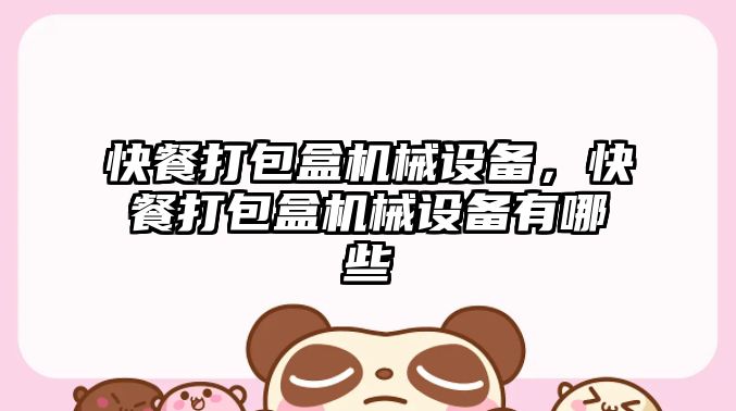 快餐打包盒機械設備，快餐打包盒機械設備有哪些