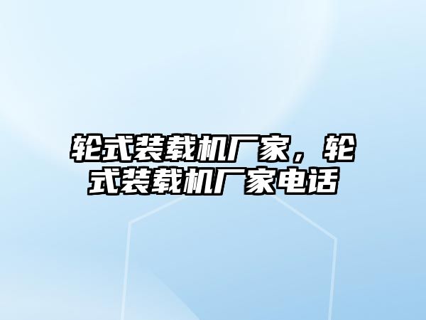 輪式裝載機(jī)廠家，輪式裝載機(jī)廠家電話