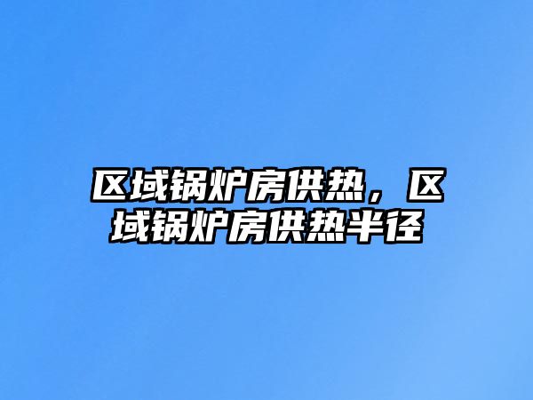 區(qū)域鍋爐房供熱，區(qū)域鍋爐房供熱半徑