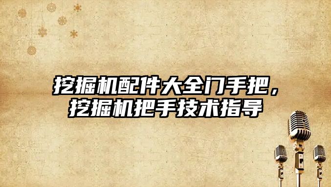挖掘機配件大全門手把，挖掘機把手技術指導