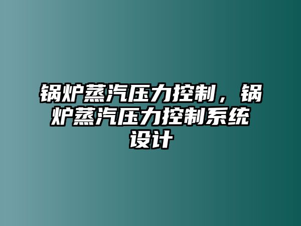 鍋爐蒸汽壓力控制，鍋爐蒸汽壓力控制系統(tǒng)設(shè)計