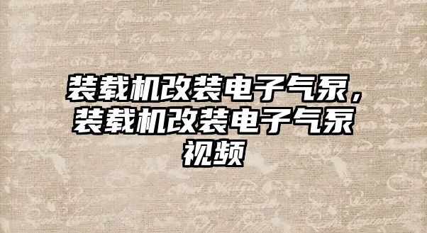 裝載機(jī)改裝電子氣泵，裝載機(jī)改裝電子氣泵視頻