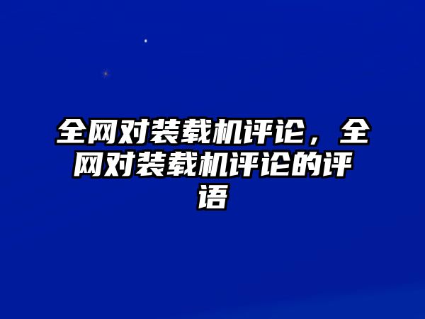 全網對裝載機評論，全網對裝載機評論的評語