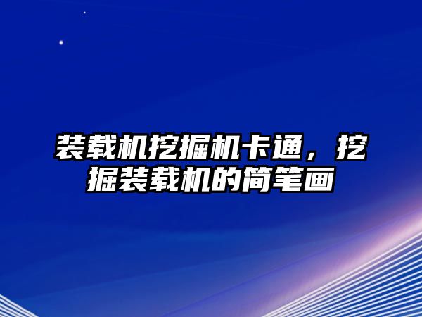 裝載機(jī)挖掘機(jī)卡通，挖掘裝載機(jī)的簡(jiǎn)筆畫