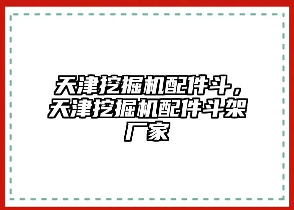 天津挖掘機(jī)配件斗，天津挖掘機(jī)配件斗架廠家