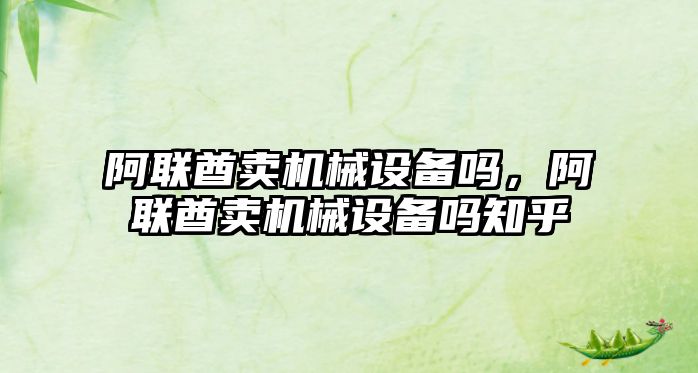 阿聯(lián)酋賣機(jī)械設(shè)備嗎，阿聯(lián)酋賣機(jī)械設(shè)備嗎知乎