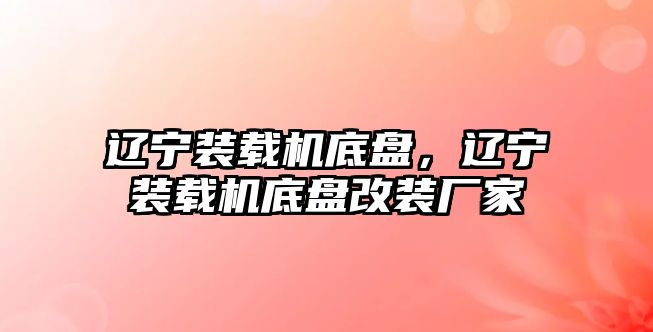 遼寧裝載機(jī)底盤(pán)，遼寧裝載機(jī)底盤(pán)改裝廠(chǎng)家