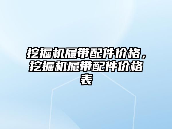 挖掘機(jī)履帶配件價(jià)格，挖掘機(jī)履帶配件價(jià)格表