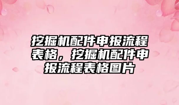 挖掘機(jī)配件申報流程表格，挖掘機(jī)配件申報流程表格圖片