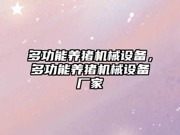 多功能養(yǎng)豬機械設備，多功能養(yǎng)豬機械設備廠家