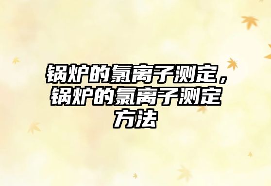 鍋爐的氯離子測定，鍋爐的氯離子測定方法