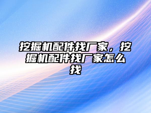 挖掘機(jī)配件找廠家，挖掘機(jī)配件找廠家怎么找