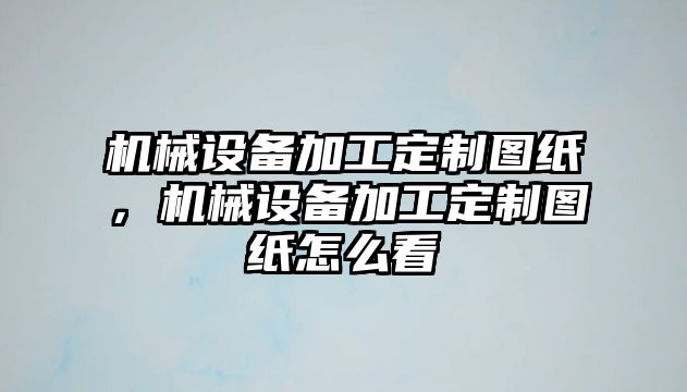 機(jī)械設(shè)備加工定制圖紙，機(jī)械設(shè)備加工定制圖紙?jiān)趺纯?/>	
								</i>
								<p class=