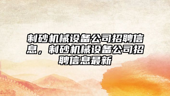 制砂機(jī)械設(shè)備公司招聘信息，制砂機(jī)械設(shè)備公司招聘信息最新