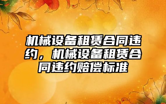 機(jī)械設(shè)備租賃合同違約，機(jī)械設(shè)備租賃合同違約賠償標(biāo)準(zhǔn)