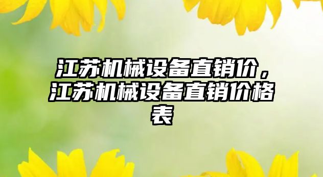 江蘇機械設(shè)備直銷價，江蘇機械設(shè)備直銷價格表