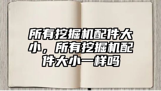 所有挖掘機(jī)配件大小，所有挖掘機(jī)配件大小一樣嗎