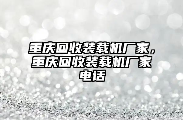 重慶回收裝載機(jī)廠家，重慶回收裝載機(jī)廠家電話