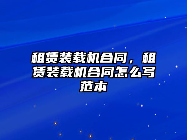 租賃裝載機合同，租賃裝載機合同怎么寫范本