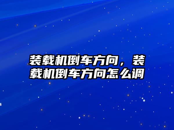 裝載機(jī)倒車方向，裝載機(jī)倒車方向怎么調(diào)