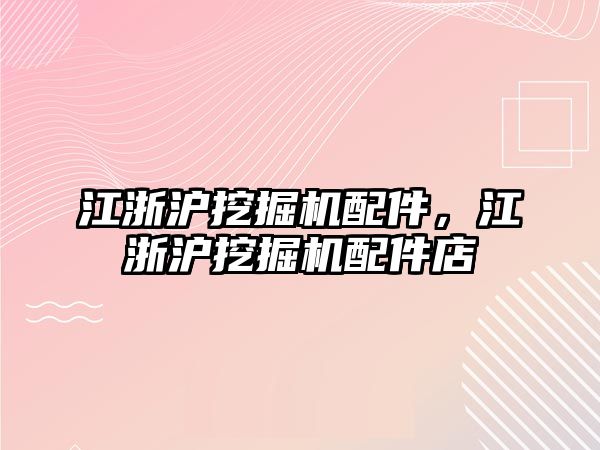 江浙滬挖掘機配件，江浙滬挖掘機配件店
