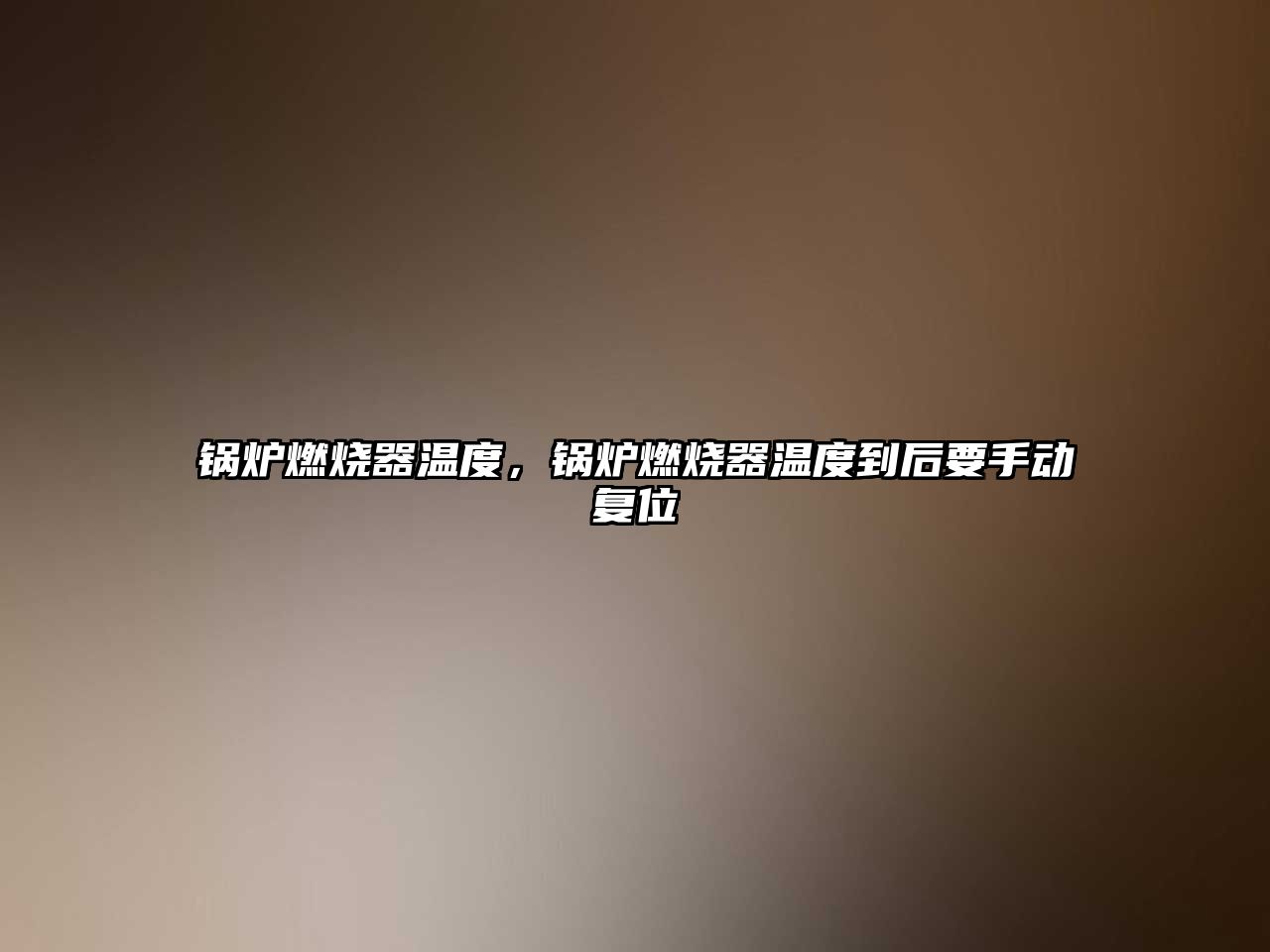 鍋爐燃燒器溫度，鍋爐燃燒器溫度到后要手動(dòng)復(fù)位